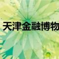 天津金融博物馆（关于天津金融博物馆简介）