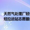 天然气处理厂轻烃拉运站志愿服务队（关于天然气处理厂轻烃拉运站志愿服务队简介）