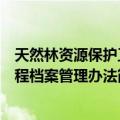 天然林资源保护工程档案管理办法（关于天然林资源保护工程档案管理办法简介）