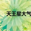 天王星大气层（关于天王星大气层简介）