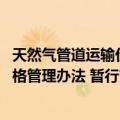 天然气管道运输价格管理办法 暂行（关于天然气管道运输价格管理办法 暂行简介）