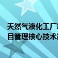 天然气液化工厂项目管理核心技术（关于天然气液化工厂项目管理核心技术简介）