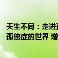 天生不同：走进孤独症的世界 增订版（关于天生不同：走进孤独症的世界 增订版简介）