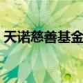 天诺慈善基金会（关于天诺慈善基金会简介）