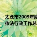 太仓市2009年度依法行政工作总结（关于太仓市2009年度依法行政工作总结简介）