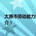 太原市劳动能力鉴定中心（关于太原市劳动能力鉴定中心简介）