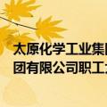 太原化学工业集团有限公司职工大学（关于太原化学工业集团有限公司职工大学简介）