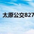 太原公交827路（关于太原公交827路简介）