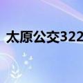 太原公交322路（关于太原公交322路简介）