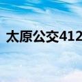 太原公交412路（关于太原公交412路简介）