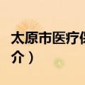 太原市医疗保障局（关于太原市医疗保障局简介）