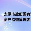 太原市政府国有资产监督管理委员会（关于太原市政府国有资产监督管理委员会简介）