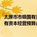 太原市市级国有资本经营预算办法 试行（关于太原市市级国有资本经营预算办法 试行简介）