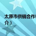 太原市供销合作社联合社（关于太原市供销合作社联合社简介）