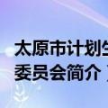 太原市计划生育委员会（关于太原市计划生育委员会简介）