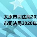 太原市司法局2020年政府信息公开工作年度报告（关于太原市司法局2020年政府信息公开工作年度报告简介）