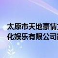 太原市天地豪情文化娱乐有限公司（关于太原市天地豪情文化娱乐有限公司简介）