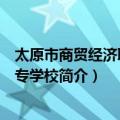 太原市商贸经济职业中专学校（关于太原市商贸经济职业中专学校简介）