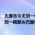 太原市今天刘一锅筋头巴脑餐饮有限公司（关于太原市今天刘一锅筋头巴脑餐饮有限公司简介）