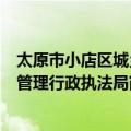 太原市小店区城乡管理行政执法局（关于太原市小店区城乡管理行政执法局简介）