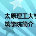 太原理工大学建筑学院（关于太原理工大学建筑学院简介）