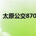 太原公交870路（关于太原公交870路简介）