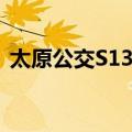 太原公交S13路（关于太原公交S13路简介）