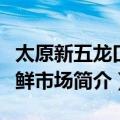 太原新五龙口海鲜市场（关于太原新五龙口海鲜市场简介）