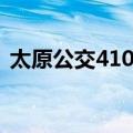 太原公交410路（关于太原公交410路简介）