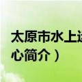 太原市水上运动中心（关于太原市水上运动中心简介）