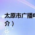 太原市广播电视台（关于太原市广播电视台简介）