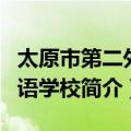 太原市第二外国语学校（关于太原市第二外国语学校简介）