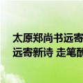 太原郑尚书远寄新诗 走笔酬赠 因代书贺（关于太原郑尚书远寄新诗 走笔酬赠 因代书贺简介）