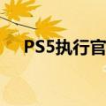  PS5执行官称PS5将有一个新的用户界面