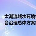 太湖流域水环境综合治理总体方案（关于太湖流域水环境综合治理总体方案简介）