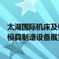 太湖国际机床及模具制造设备展览会（关于太湖国际机床及模具制造设备展览会简介）