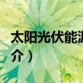 太阳光伏能源系统（关于太阳光伏能源系统简介）