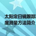 太阳定日镜跟踪准确度测量方法（关于太阳定日镜跟踪准确度测量方法简介）