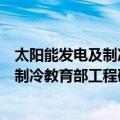 太阳能发电及制冷教育部工程研究中心（关于太阳能发电及制冷教育部工程研究中心简介）