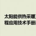 太阳能供热采暖工程应用技术手册（关于太阳能供热采暖工程应用技术手册简介）