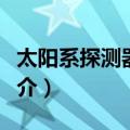 太阳系探测器列表（关于太阳系探测器列表简介）