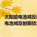 太阳能电池减反射膜技术：原理、制造与应用（关于太阳能电池减反射膜技术：原理、制造与应用简介）