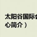 太阳谷国际会展中心（关于太阳谷国际会展中心简介）