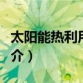 太阳能热利用概论（关于太阳能热利用概论简介）