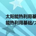 太阳能热利用基础/太阳能热利用实用技术丛书（关于太阳能热利用基础/太阳能热利用实用技术丛书简介）