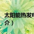 太阳能热发电技术（关于太阳能热发电技术简介）