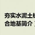 夯实水泥土桩复合地基（关于夯实水泥土桩复合地基简介）