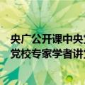 央广公开课中央党校专家学者讲党建（关于央广公开课中央党校专家学者讲党建简介）