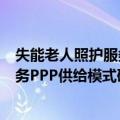 失能老人照护服务PPP供给模式研究（关于失能老人照护服务PPP供给模式研究简介）