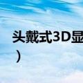 头戴式3D显示器（关于头戴式3D显示器简介）